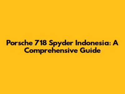 Porsche 718 Spyder Indonesia: A Comprehensive Guide