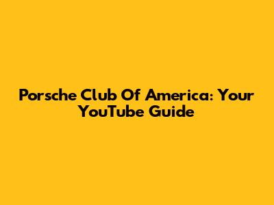 Porsche Club Of America: Your YouTube Guide