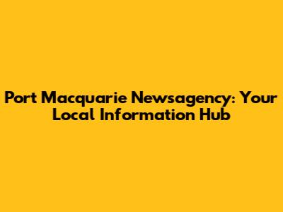 Port Macquarie Newsagency: Your Local Information Hub