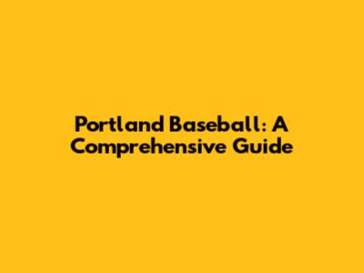Portland Baseball: A Comprehensive Guide