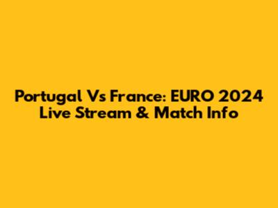 Portugal Vs France: EURO 2024 Live Stream & Match Info