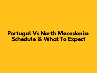 Portugal Vs North Macedonia: Schedule & What To Expect