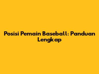 Posisi Pemain Baseball: Panduan Lengkap