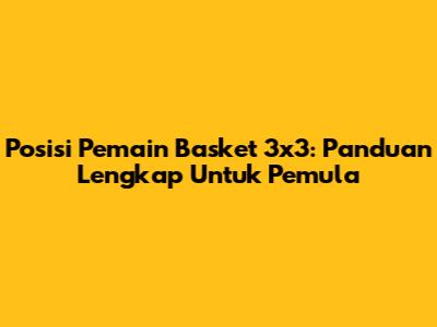 Posisi Pemain Basket 3x3: Panduan Lengkap Untuk Pemula