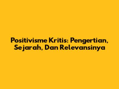 Positivisme Kritis: Pengertian, Sejarah, Dan Relevansinya