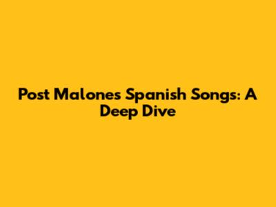 Post Malone's Spanish Songs: A Deep Dive