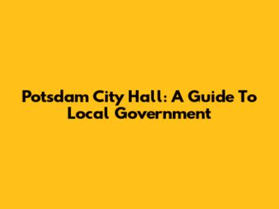 Potsdam City Hall: A Guide To Local Government
