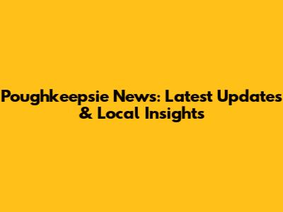 Poughkeepsie News: Latest Updates & Local Insights