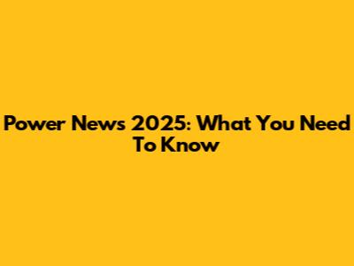 Power News 2025: What You Need To Know