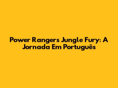 Power Rangers Jungle Fury: A Jornada Em Português