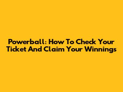 Powerball: How To Check Your Ticket And Claim Your Winnings