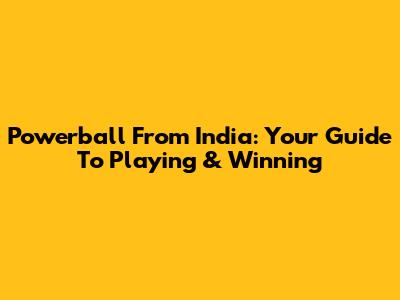 Powerball From India: Your Guide To Playing & Winning
