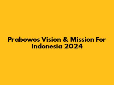 Prabowo's Vision & Mission For Indonesia 2024