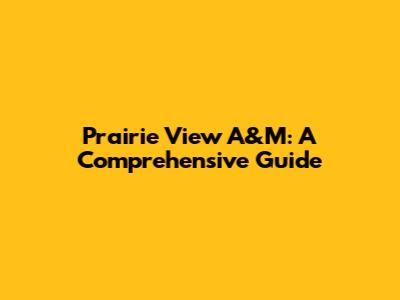 Prairie View A&M: A Comprehensive Guide