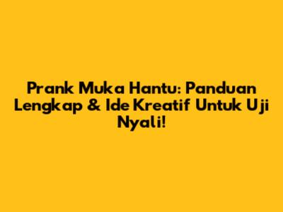 Prank Muka Hantu: Panduan Lengkap & Ide Kreatif Untuk Uji Nyali!