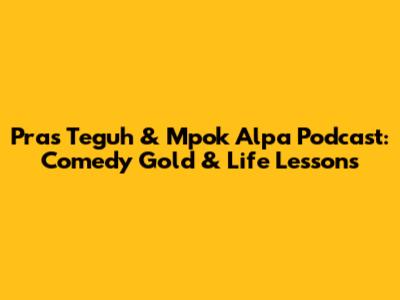 Pras Teguh & Mpok Alpa Podcast: Comedy Gold & Life Lessons