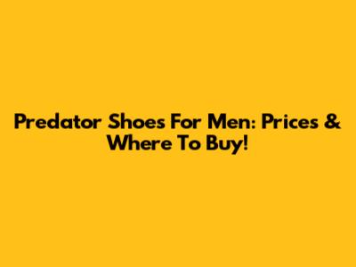 Predator Shoes For Men: Prices & Where To Buy!