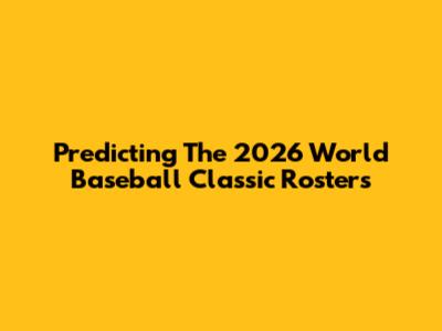 Predicting The 2026 World Baseball Classic Rosters