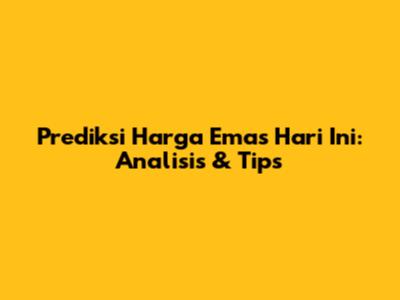 Prediksi Harga Emas Hari Ini: Analisis & Tips