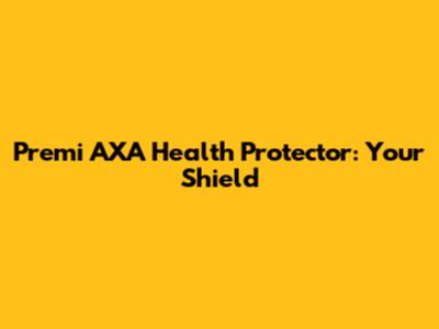 Premi AXA Health Protector: Your Shield