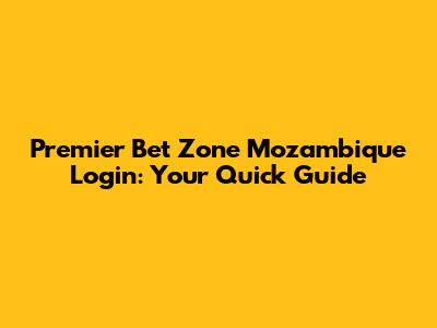 Premier Bet Zone Mozambique Login: Your Quick Guide