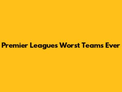Premier League's Worst Teams Ever