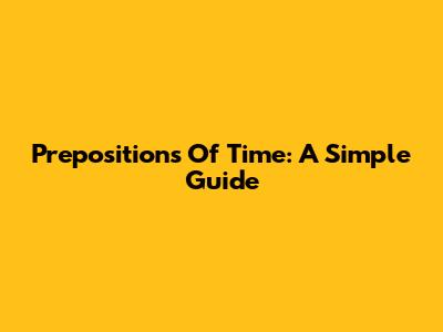 Prepositions Of Time: A Simple Guide
