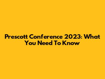 Prescott Conference 2023: What You Need To Know