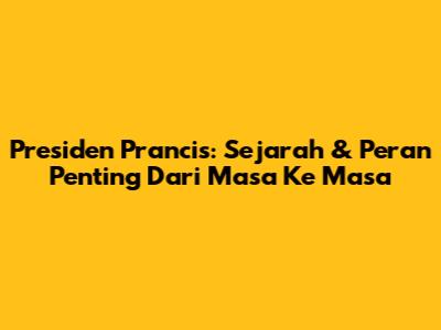 Presiden Prancis: Sejarah & Peran Penting Dari Masa Ke Masa