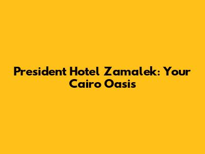 President Hotel Zamalek: Your Cairo Oasis