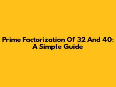 Prime Factorization Of 32 And 40: A Simple Guide