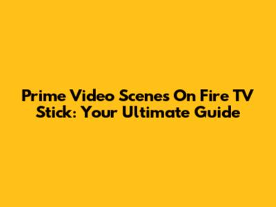 Prime Video Scenes On Fire TV Stick: Your Ultimate Guide