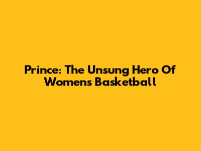 Prince: The Unsung Hero Of Women's Basketball