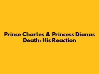 Prince Charles & Princess Diana's Death: His Reaction