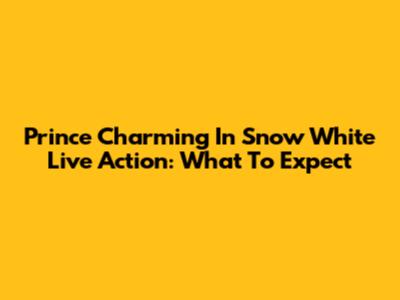 Prince Charming In Snow White Live Action: What To Expect