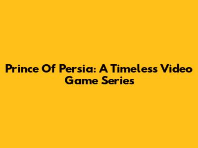 Prince Of Persia: A Timeless Video Game Series