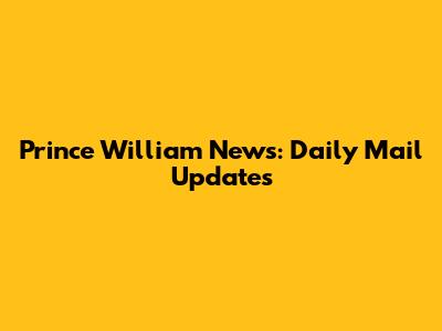 Prince William News: Daily Mail Updates