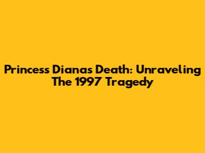 Princess Diana's Death: Unraveling The 1997 Tragedy