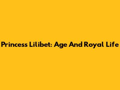 Princess Lilibet: Age And Royal Life