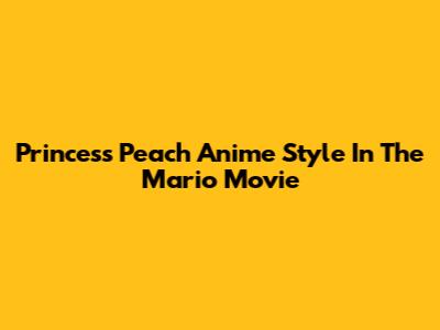 Princess Peach Anime Style In The Mario Movie