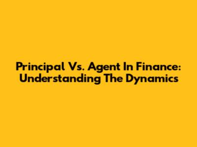 Principal Vs. Agent In Finance: Understanding The Dynamics