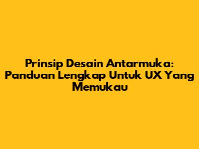 Prinsip Desain Antarmuka: Panduan Lengkap Untuk UX Yang Memukau