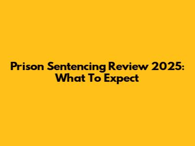 Prison Sentencing Review 2025: What To Expect