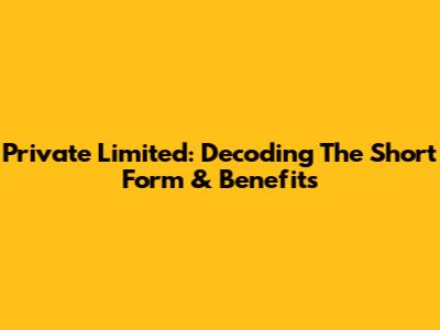 Private Limited: Decoding The Short Form & Benefits