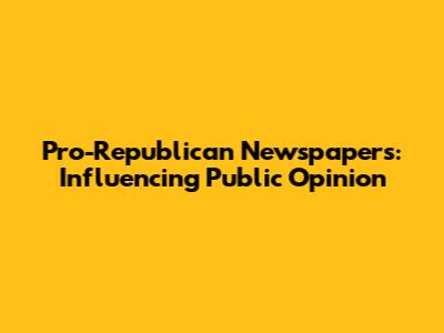 Pro-Republican Newspapers: Influencing Public Opinion