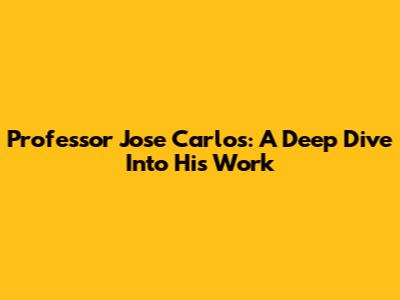 Professor Jose Carlos: A Deep Dive Into His Work
