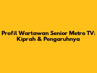 Profil Wartawan Senior Metro TV: Kiprah & Pengaruhnya