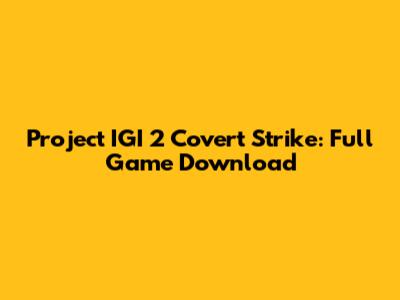 Project IGI 2 Covert Strike: Full Game Download