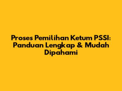Proses Pemilihan Ketum PSSI: Panduan Lengkap & Mudah Dipahami