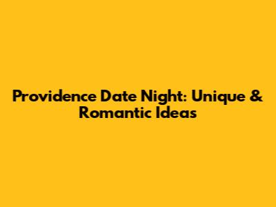 Providence Date Night: Unique & Romantic Ideas